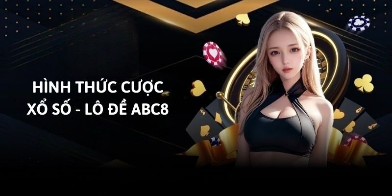 Các hình thức cược Xổ số - Lô đề ABC8 phổ biến